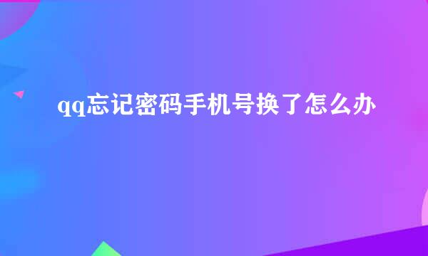 qq忘记密码手机号换了怎么办