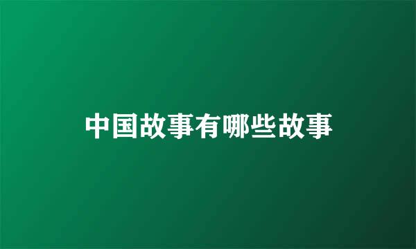 中国故事有哪些故事