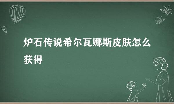 炉石传说希尔瓦娜斯皮肤怎么获得
