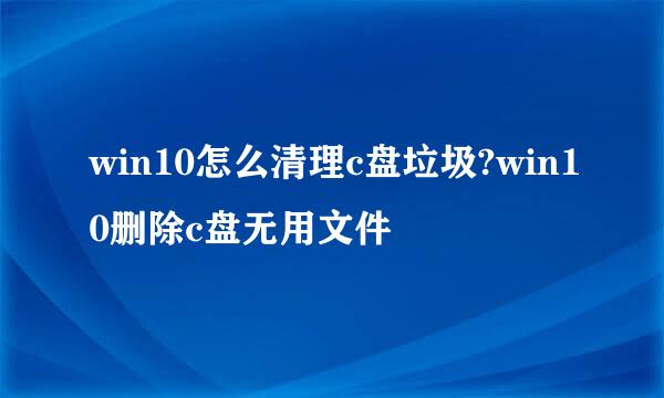 win10怎么清理c盘垃圾?win10删除c盘无用文件