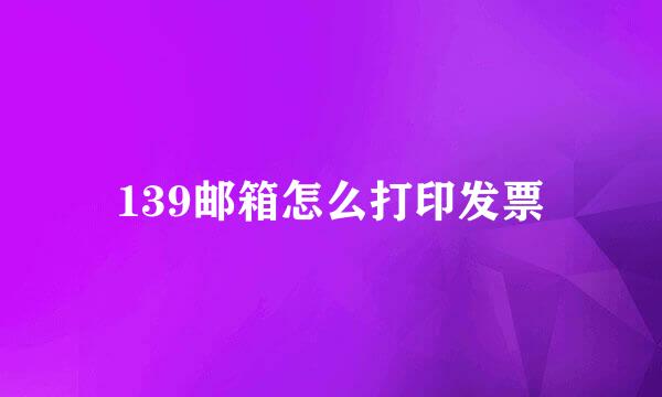 139邮箱怎么打印发票