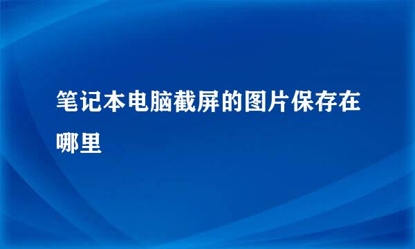 笔记本电脑截屏的图片保存在哪里