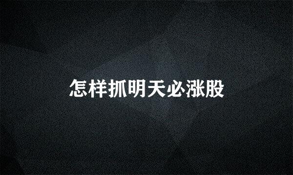 怎样抓明天必涨股