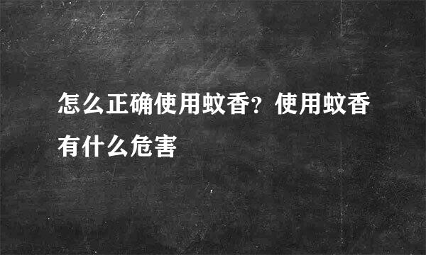 怎么正确使用蚊香？使用蚊香有什么危害
