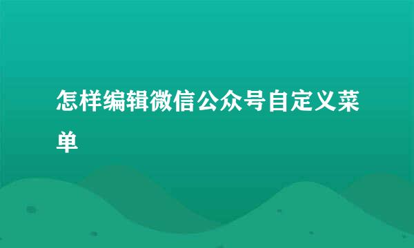 怎样编辑微信公众号自定义菜单