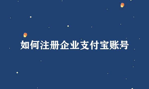 如何注册企业支付宝账号