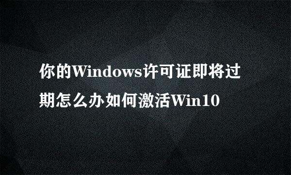 你的Windows许可证即将过期怎么办如何激活Win10