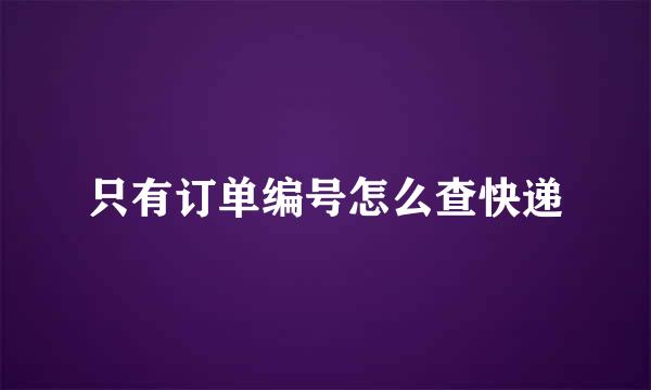 只有订单编号怎么查快递