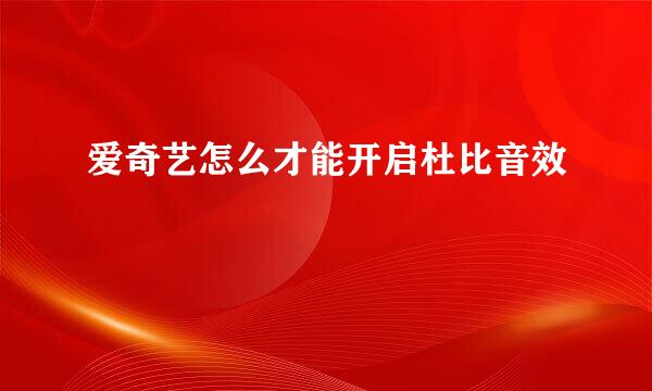 爱奇艺怎么才能开启杜比音效