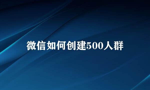 微信如何创建500人群