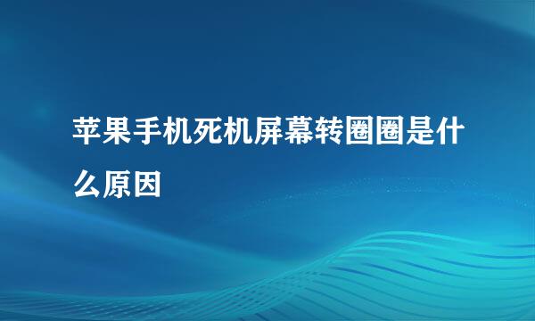 苹果手机死机屏幕转圈圈是什么原因