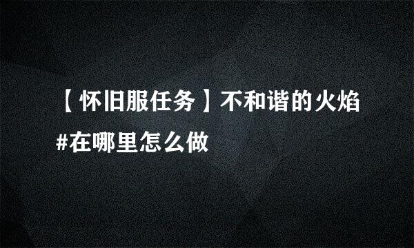【怀旧服任务】不和谐的火焰#在哪里怎么做