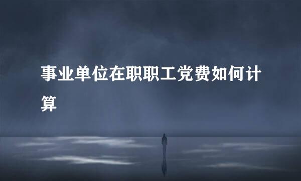 事业单位在职职工党费如何计算