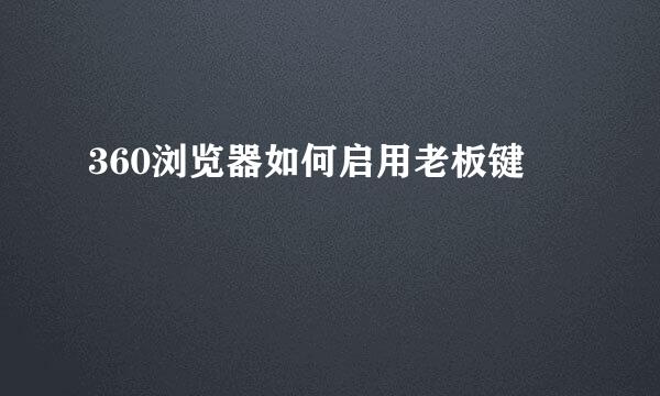 360浏览器如何启用老板键
