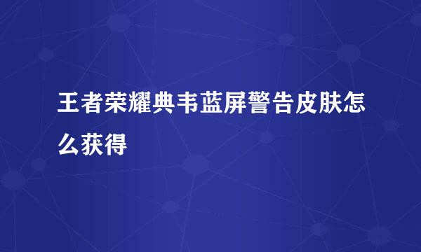 王者荣耀典韦蓝屏警告皮肤怎么获得