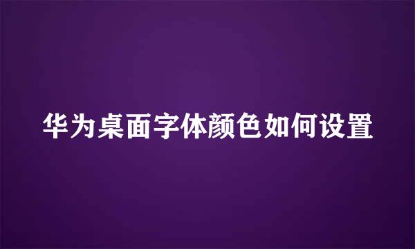 华为桌面字体颜色如何设置