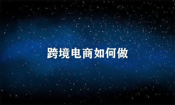 跨境电商如何做
