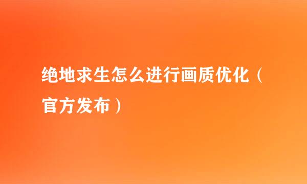 绝地求生怎么进行画质优化（官方发布）
