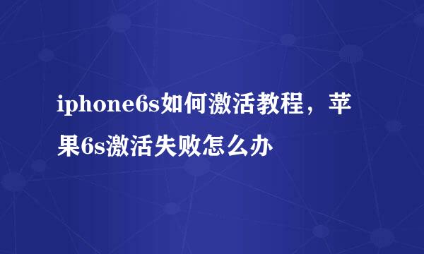 iphone6s如何激活教程，苹果6s激活失败怎么办