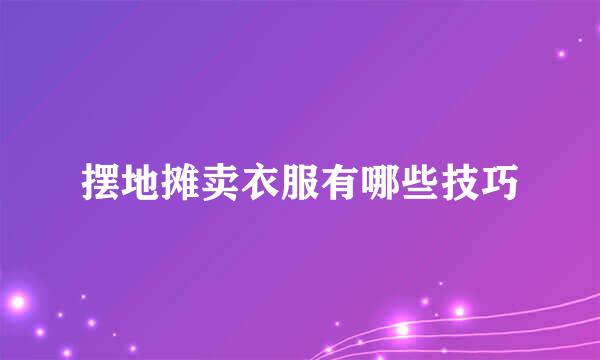摆地摊卖衣服有哪些技巧