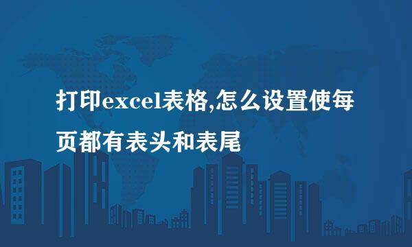 打印excel表格,怎么设置使每页都有表头和表尾