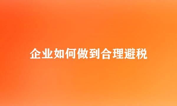 企业如何做到合理避税