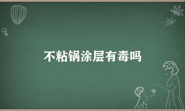 不粘锅涂层有毒吗