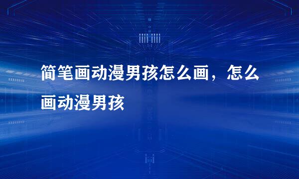 简笔画动漫男孩怎么画，怎么画动漫男孩