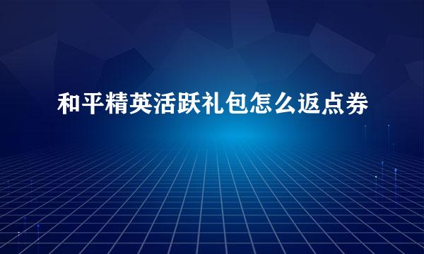 和平精英活跃礼包怎么返点券