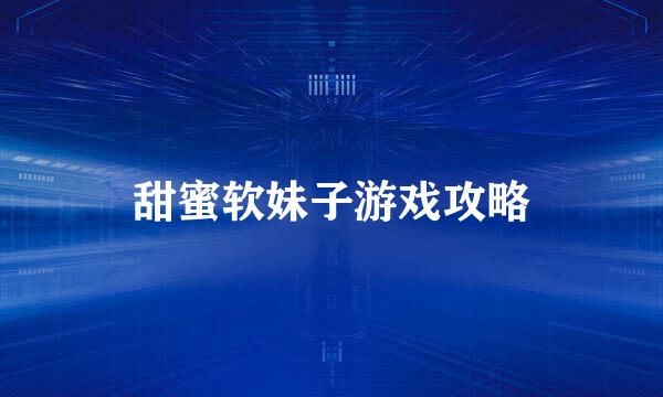 甜蜜软妹子游戏攻略