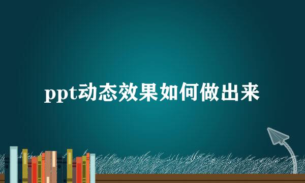 ppt动态效果如何做出来