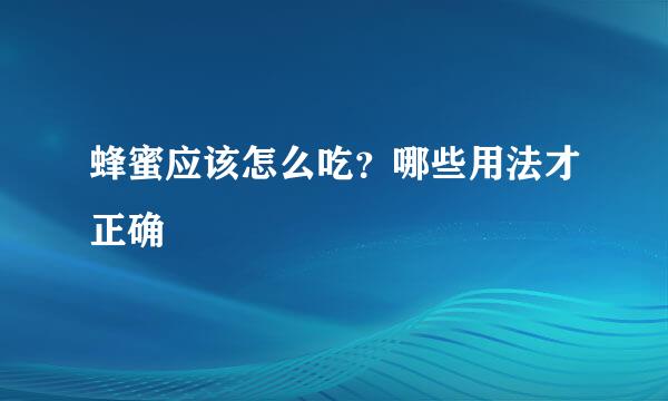 蜂蜜应该怎么吃？哪些用法才正确