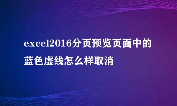 excel2016分页预览页面中的蓝色虚线怎么样取消