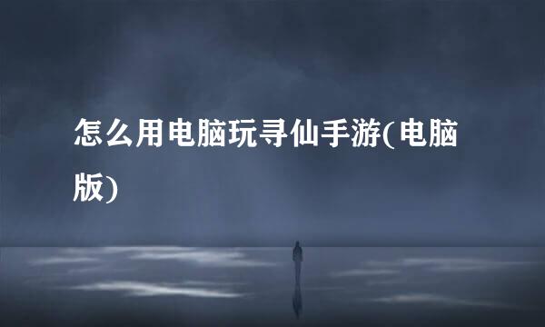 怎么用电脑玩寻仙手游(电脑版)