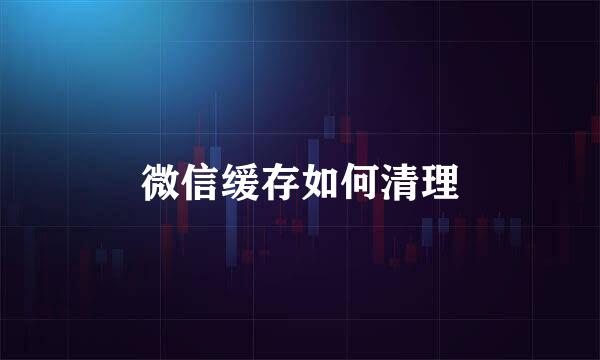 微信缓存如何清理