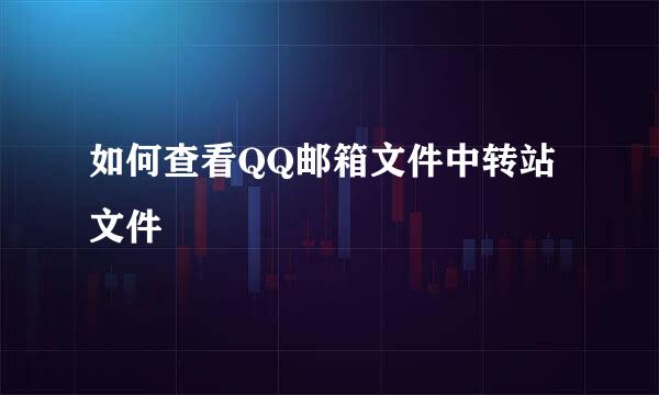 如何查看QQ邮箱文件中转站文件