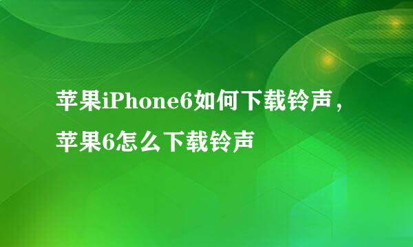 苹果iPhone6如何下载铃声，苹果6怎么下载铃声