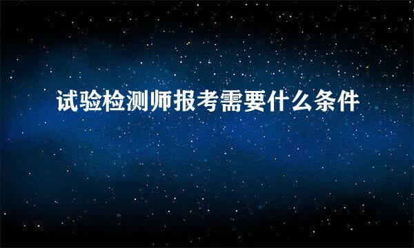 试验检测师报考需要什么条件