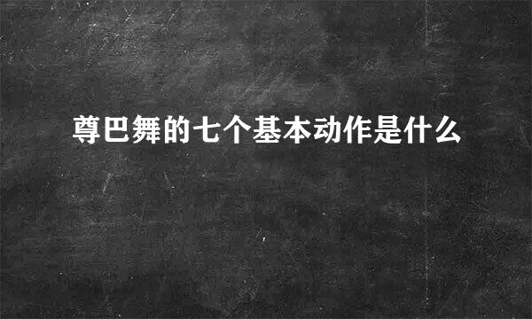 尊巴舞的七个基本动作是什么