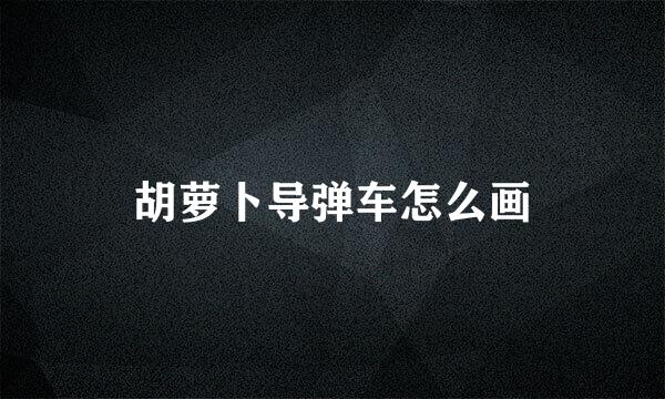 胡萝卜导弹车怎么画