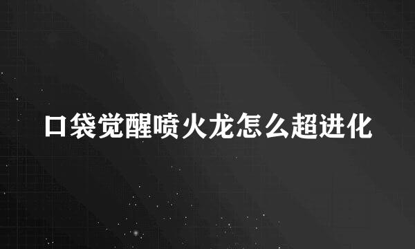 口袋觉醒喷火龙怎么超进化