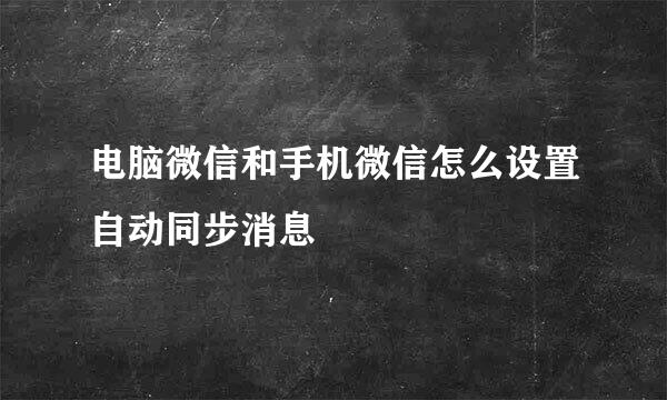 电脑微信和手机微信怎么设置自动同步消息