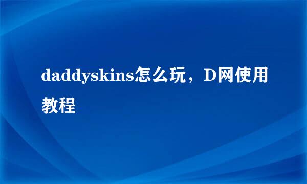 daddyskins怎么玩，D网使用教程