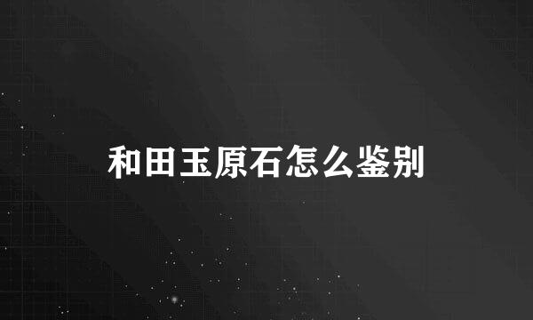 和田玉原石怎么鉴别