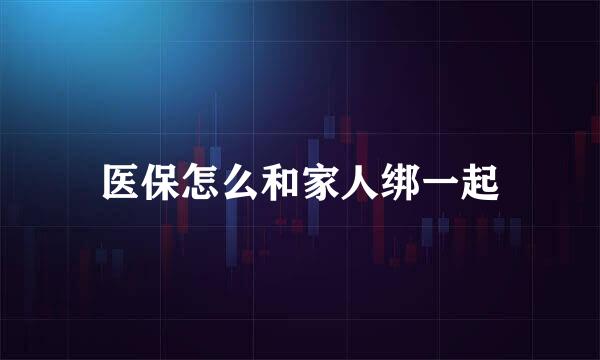 医保怎么和家人绑一起