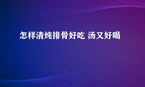 怎样清炖排骨好吃 汤又好喝