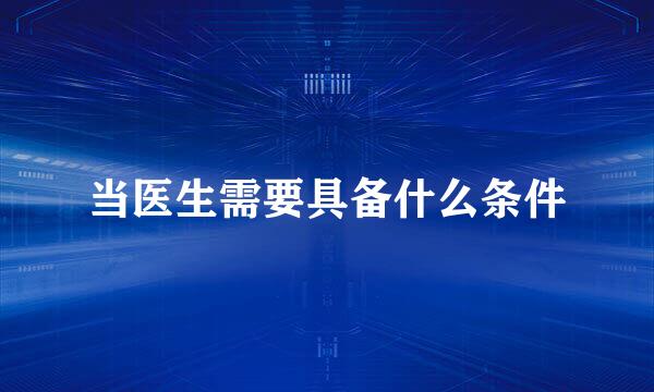 当医生需要具备什么条件