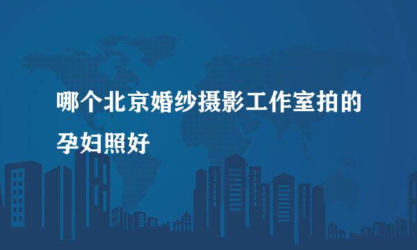 哪个北京婚纱摄影工作室拍的孕妇照好