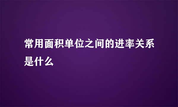 常用面积单位之间的进率关系是什么