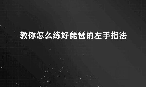 教你怎么练好琵琶的左手指法